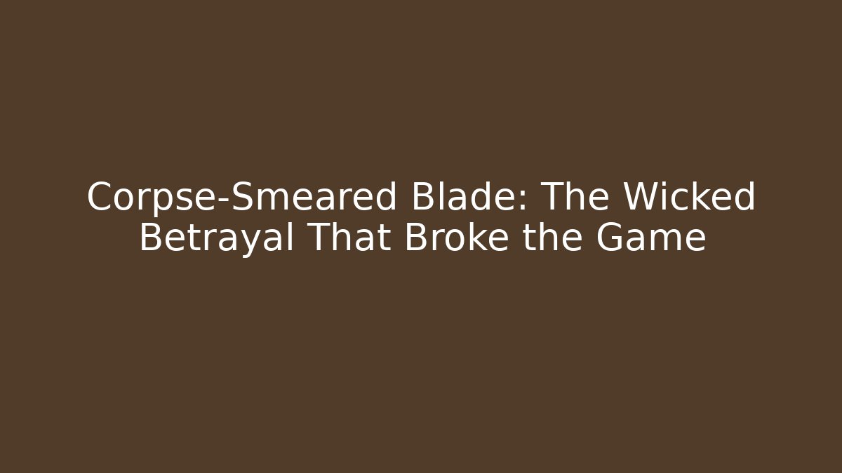 Corpse-Smeared Blade: The Wicked Betrayal That Broke the Game