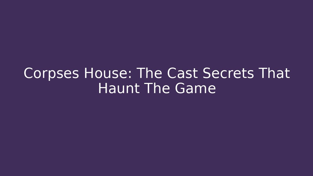 Corpses House: The Cast Secrets That Haunt The Game - Sports History Weekly
