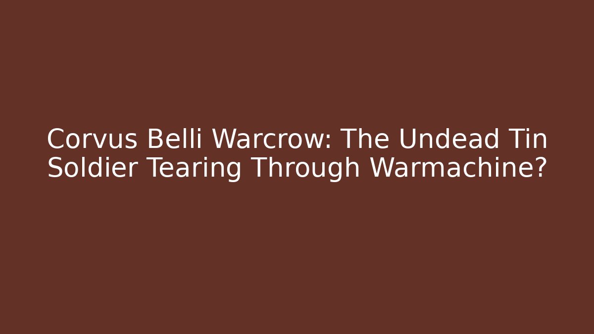 Corvus Belli Warcrow: The Undead Tin Soldier Tearing Through Warmachine?