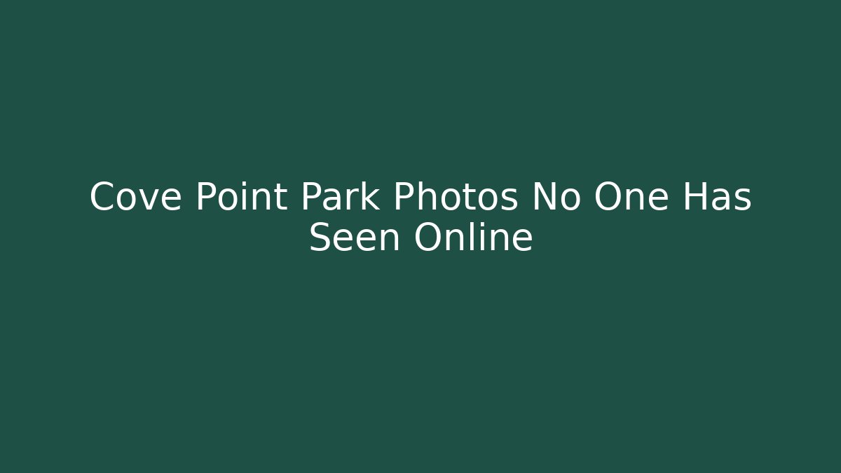Cove Point Park Photos No One Has Seen Online