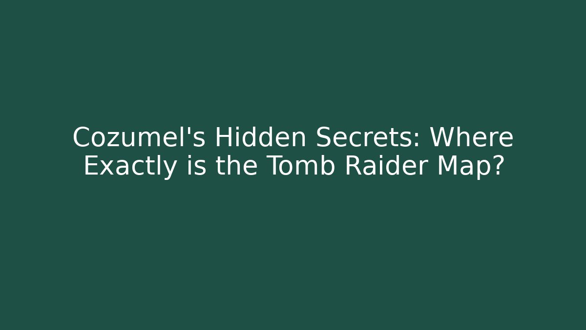 Cozumel's Hidden Secrets: Where Exactly is the Tomb Raider Map?