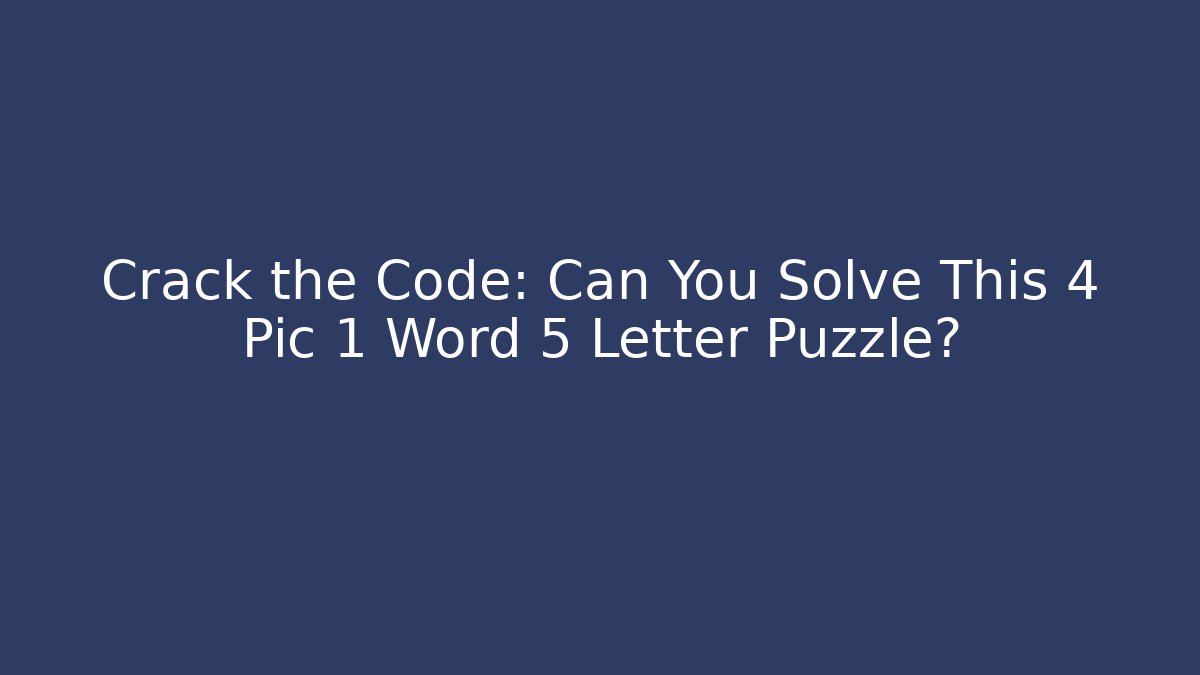 Crack the Code: Can You Solve This 4 Pic 1 Word 5 Letter Puzzle?