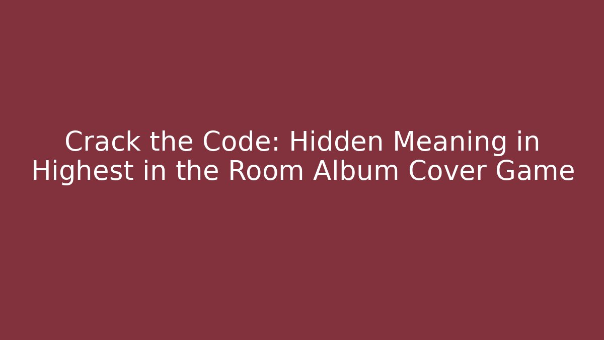 Crack the Code: Hidden Meaning in Highest in the Room Album Cover Game