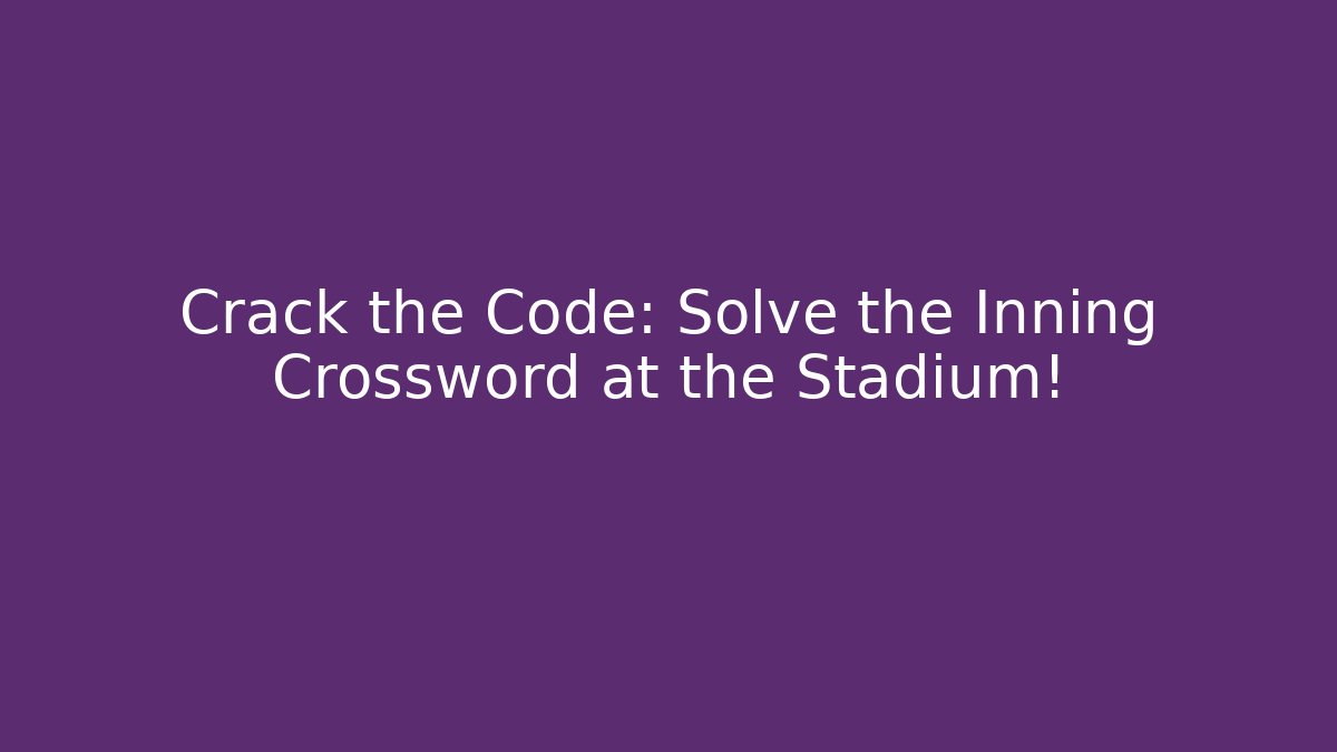 Crack the Code: Solve the Inning Crossword at the Stadium!