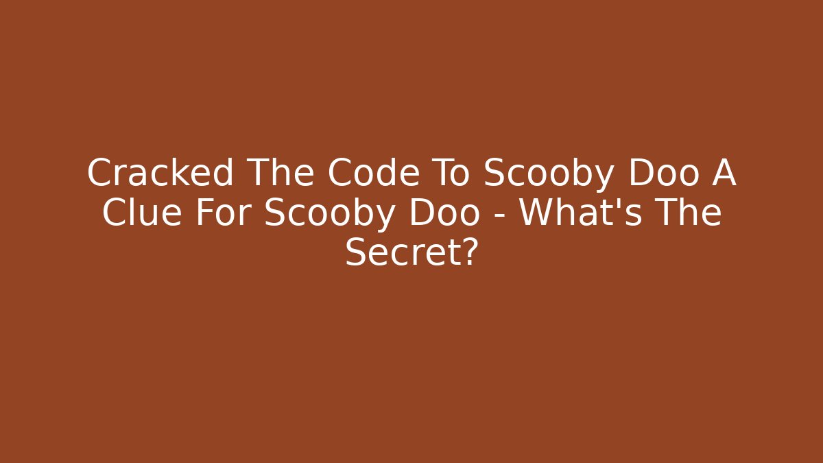 Cracked The Code To Scooby Doo A Clue For Scooby Doo – What’s The Secret?