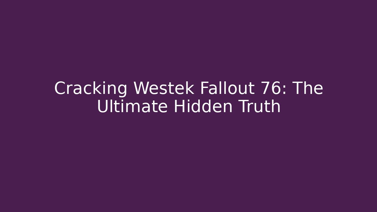 Cracking Westek Fallout 76: The Ultimate Hidden Truth