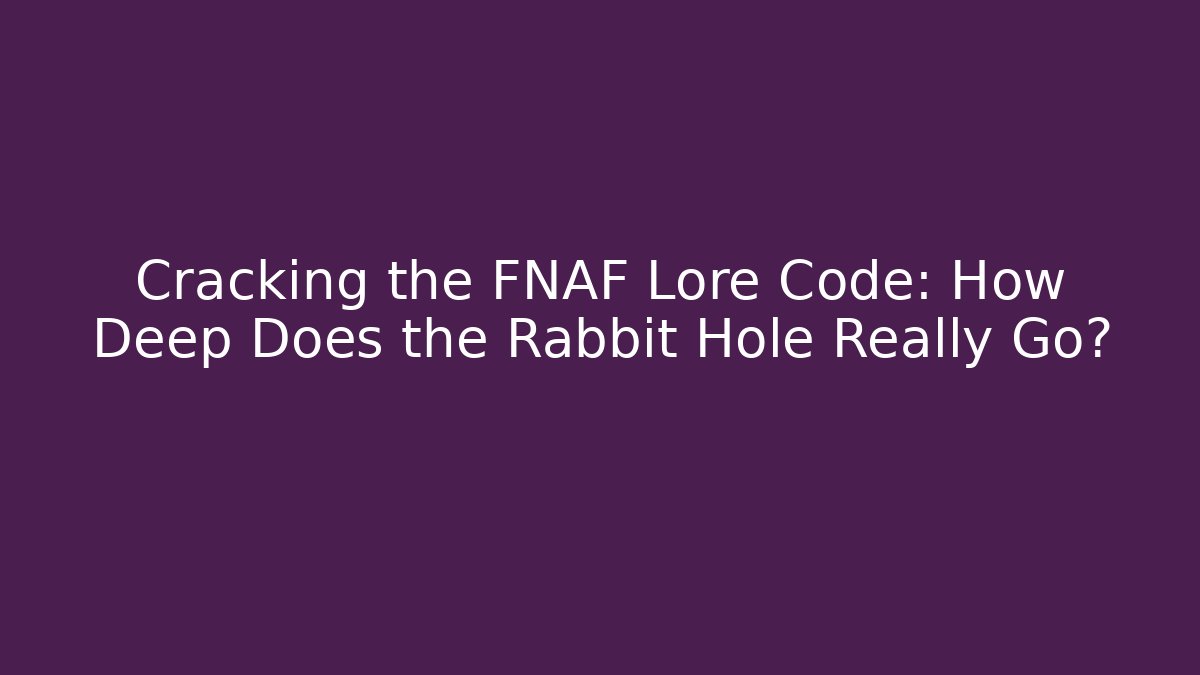 Cracking the FNAF Lore Code: How Deep Does the Rabbit Hole Really Go?