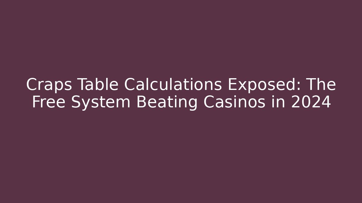 Craps Table Calculations Exposed: The Free System Beating Casinos in 2024