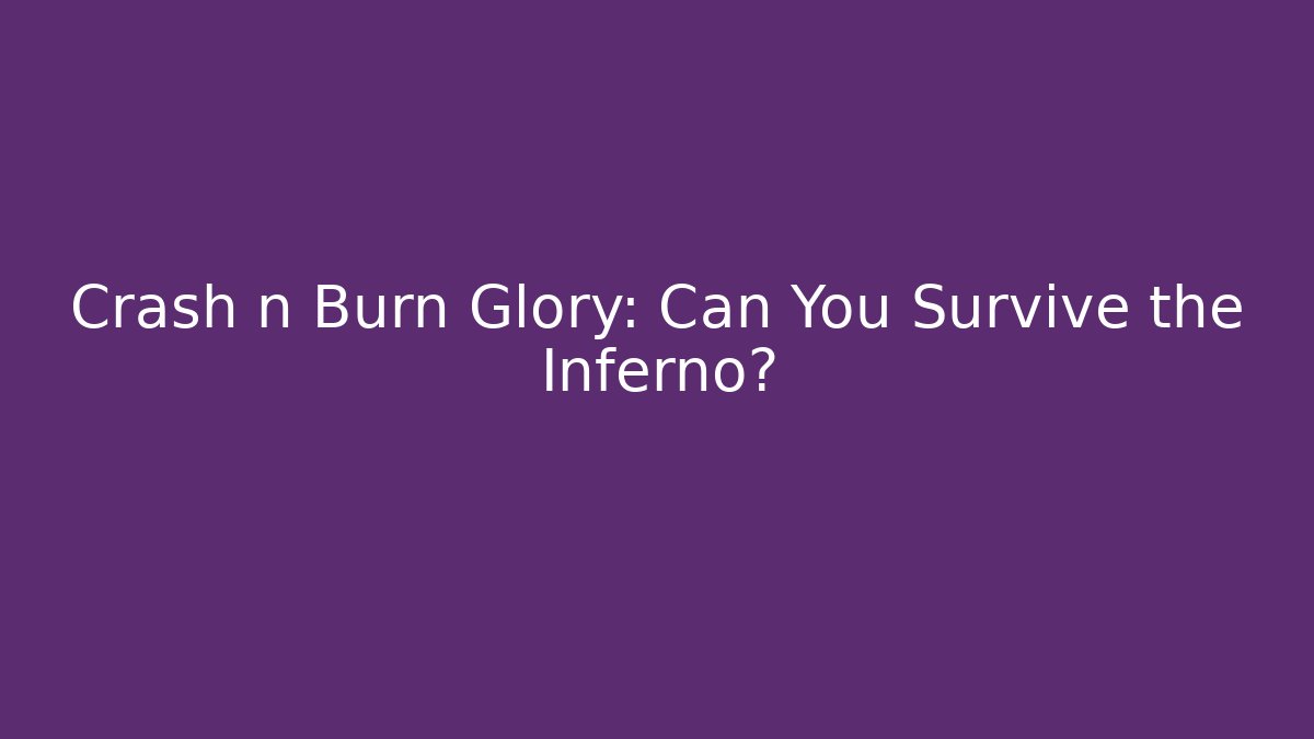 Crash n Burn Glory: Can You Survive the Inferno? - Sports History Weekly