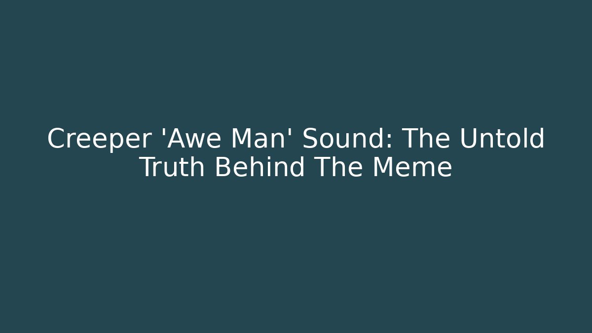 Creeper 'Awe Man' Sound: The Untold Truth Behind The Meme