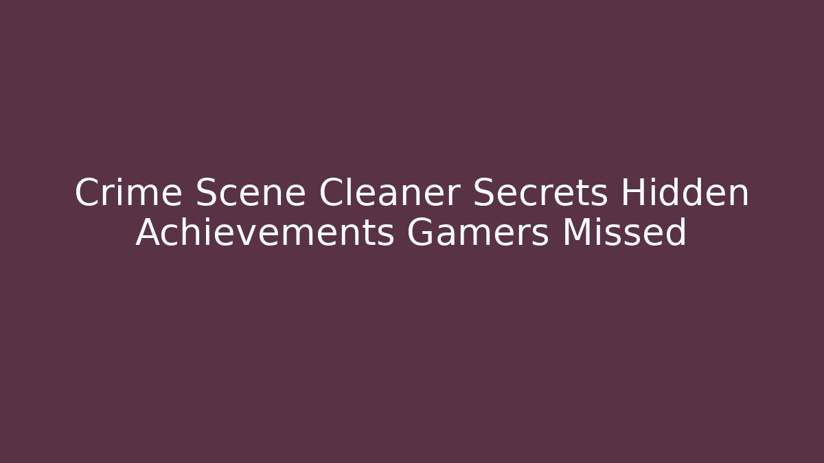 Crime Scene Cleaner Secrets Hidden Achievements Gamers Missed
