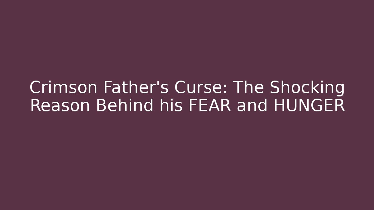 Crimson Father's Curse: The Shocking Reason Behind his FEAR and HUNGER
