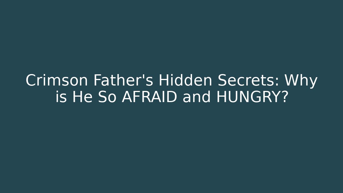 Crimson Father's Hidden Secrets: Why is He So AFRAID and HUNGRY?