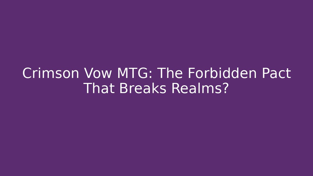 Crimson Vow MTG: The Forbidden Pact That Breaks Realms? - Sports History Weekly