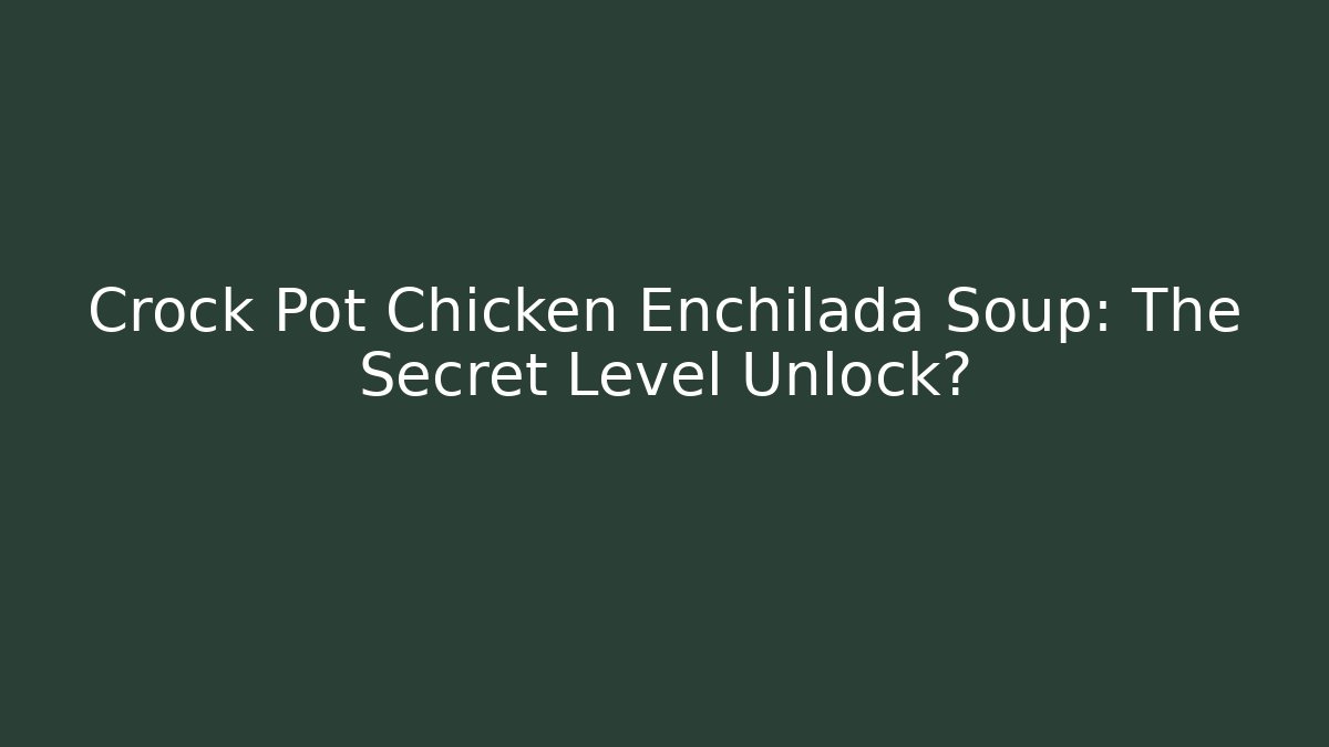 Crock Pot Chicken Enchilada Soup: The Secret Level Unlock?