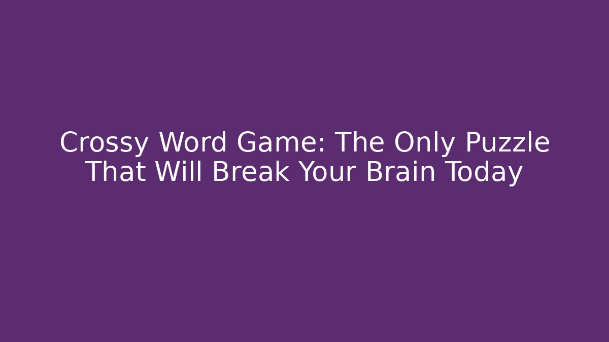 Crossy Word Game: The Only Puzzle That Will Break Your Brain Today