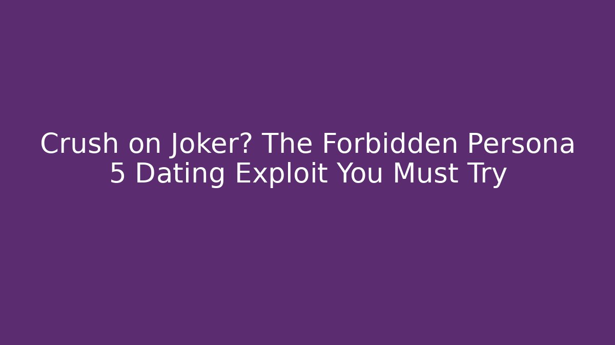 Crush on Joker? The Forbidden Persona 5 Dating Exploit You Must Try