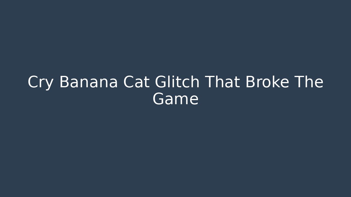 Cry Banana Cat Glitch That Broke The Game