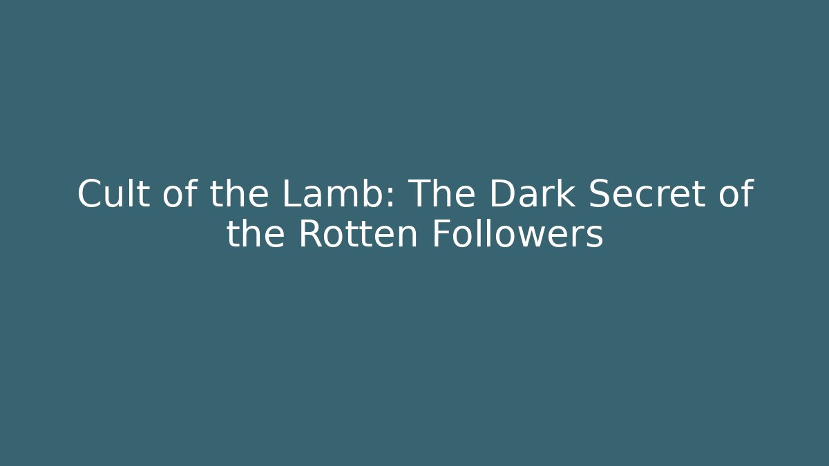 Cult of the Lamb: The Dark Secret of the Rotten Followers