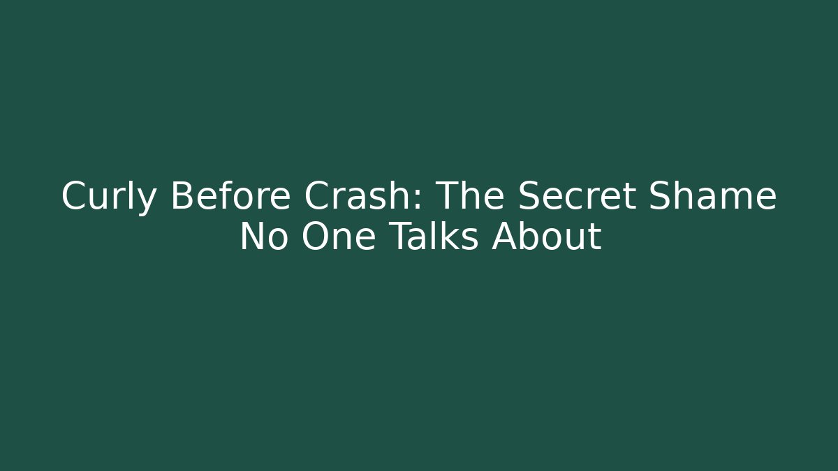 Curly Before Crash: The Secret Shame No One Talks About