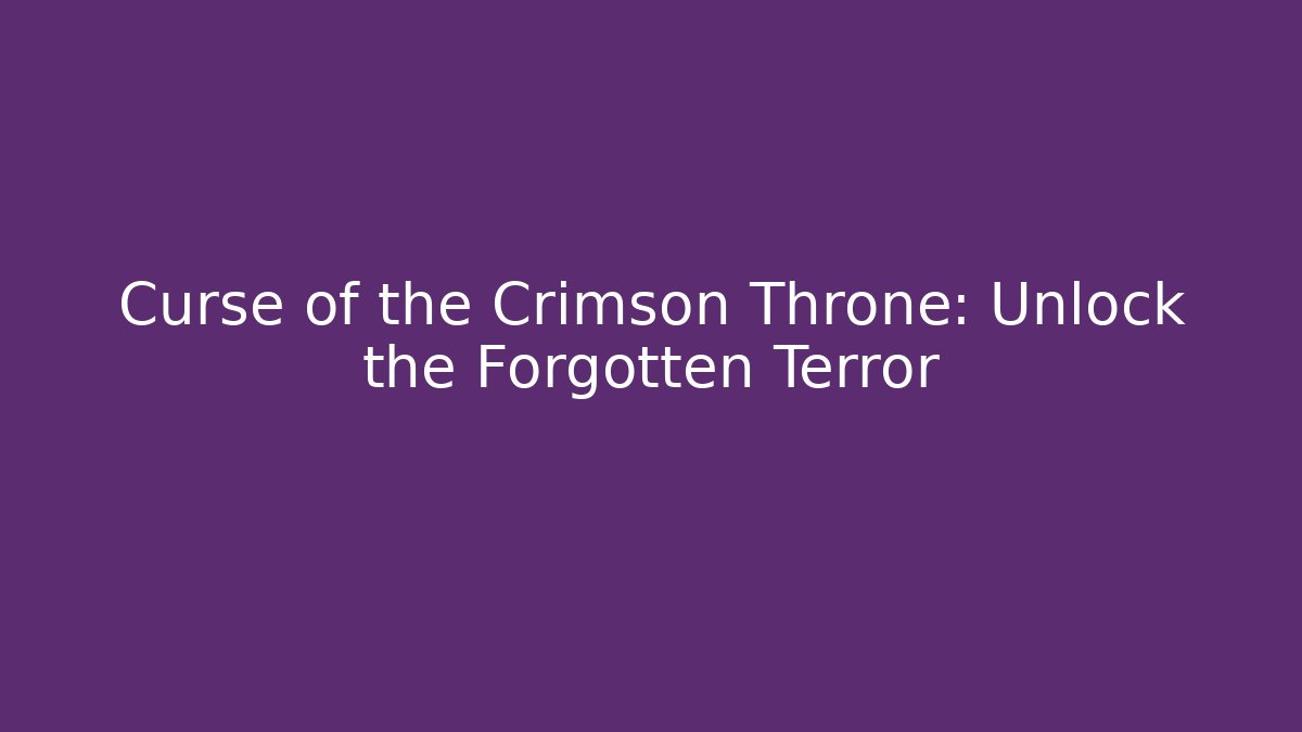 Curse of the Crimson Throne: Unlock the Forgotten Terror