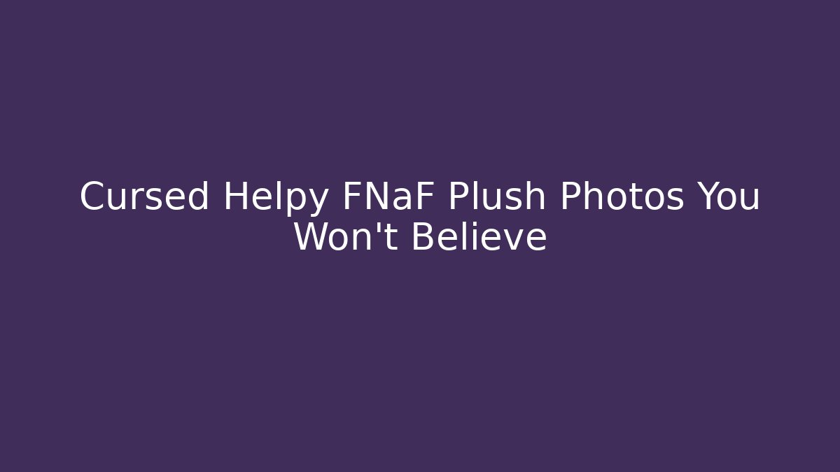 Cursed Helpy FNaF Plush Photos You Won't Believe - Sports History Weekly