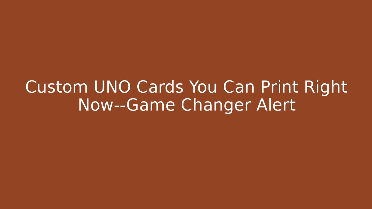 Custom UNO Cards You Can Print Right Now—Game Changer Alert
