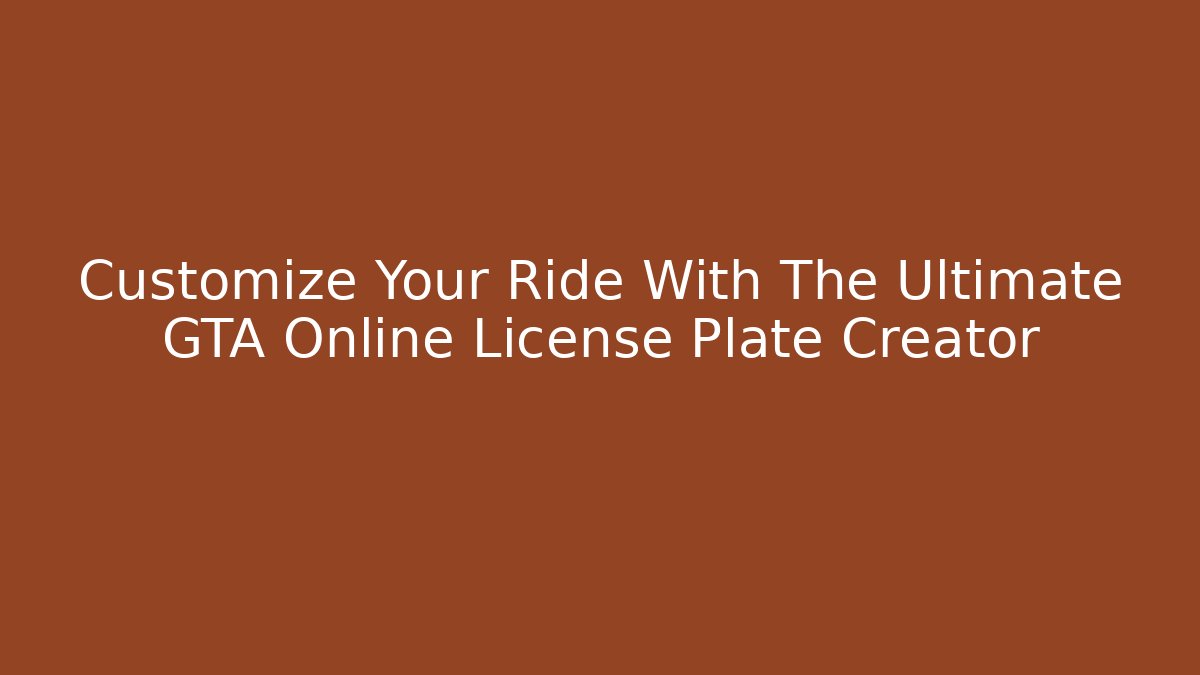 Customize Your Ride With The Ultimate GTA Online License Plate Creator - Sports History Weekly
