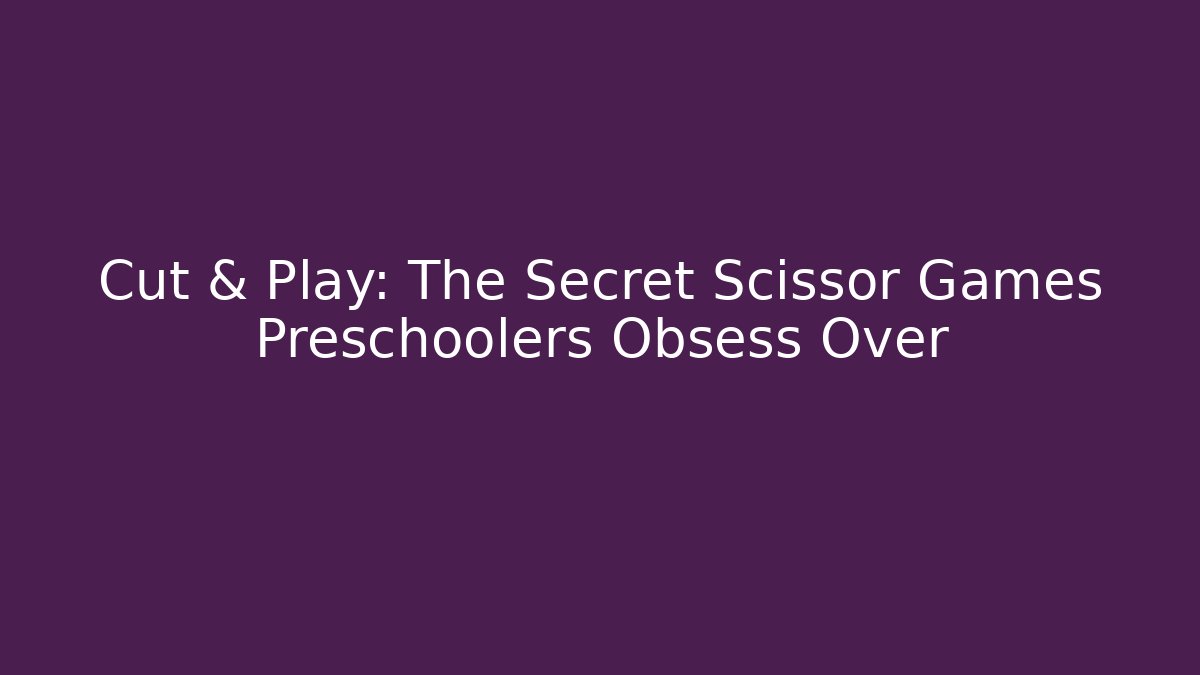 Cut & Play: The Secret Scissor Games Preschoolers Obsess Over