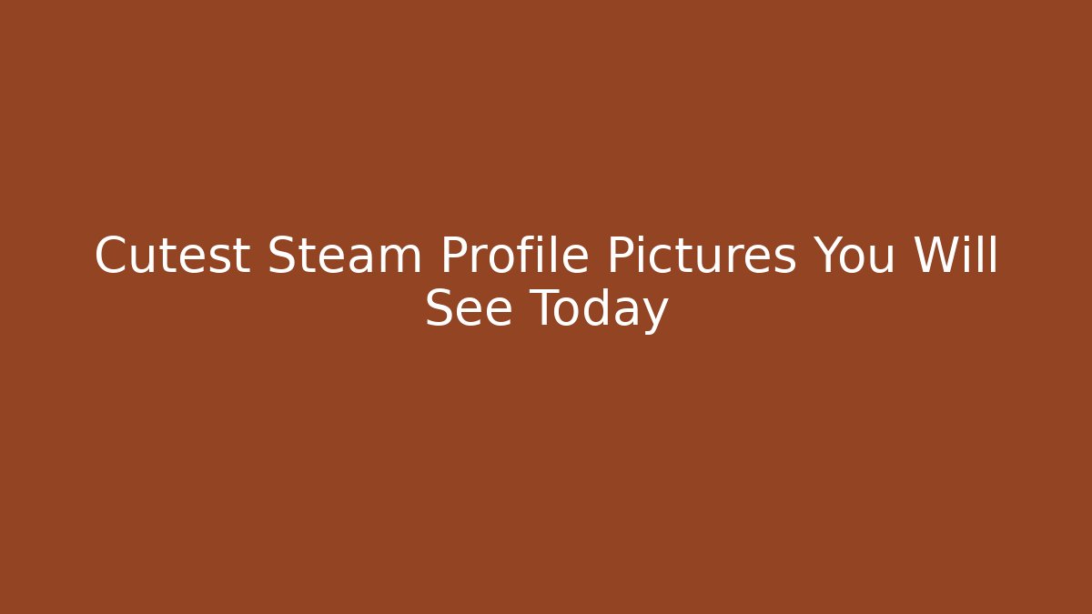 Cutest Steam Profile Pictures You Will See Today