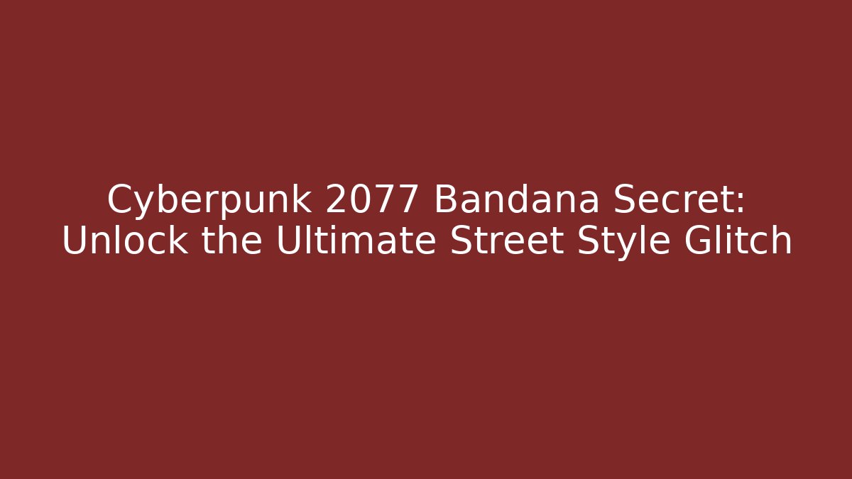 Cyberpunk 2077 Bandana Secret: Unlock the Ultimate Street Style Glitch