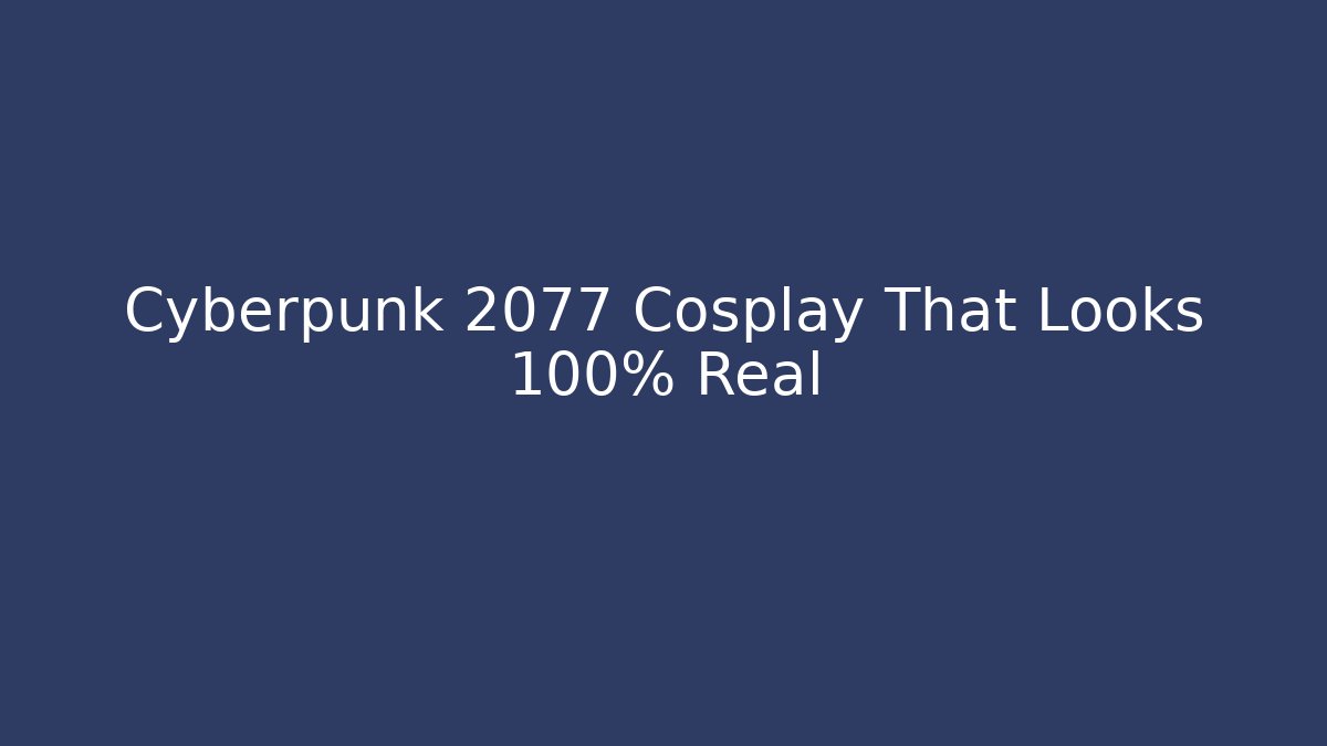 Cyberpunk 2077 Cosplay That Looks 100% Real