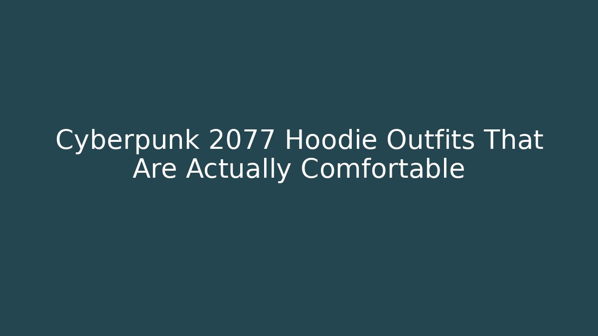 Cyberpunk 2077 Hoodie Outfits That Are Actually Comfortable