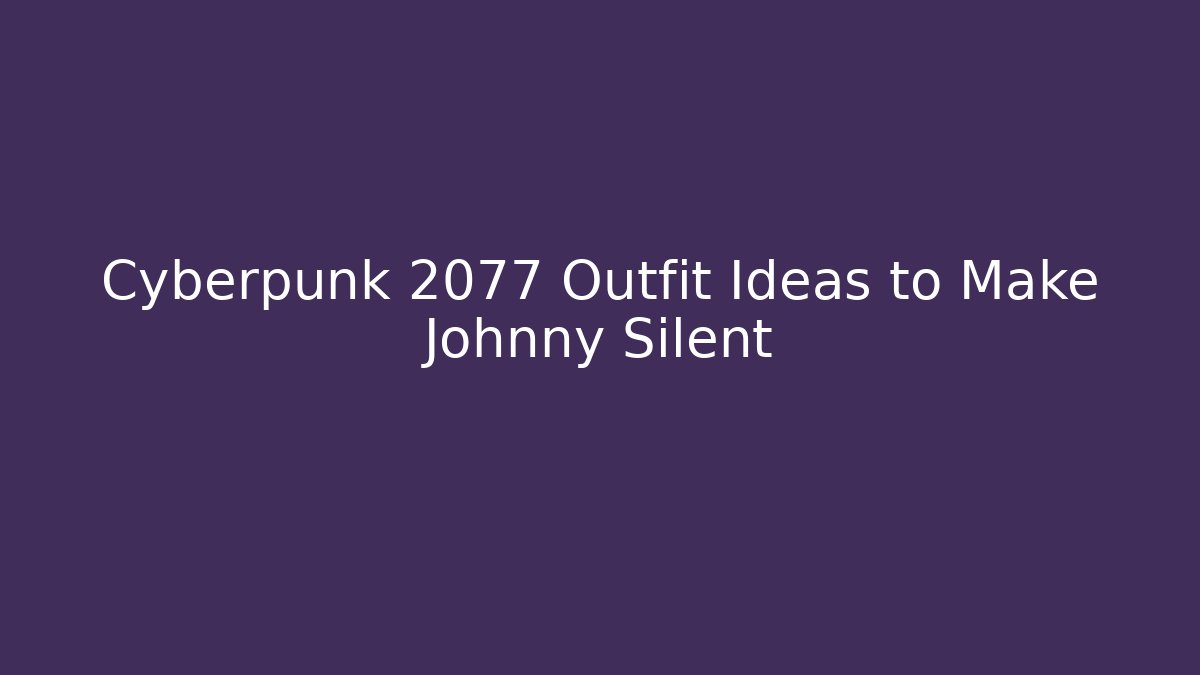Cyberpunk 2077 Outfit Ideas to Make Johnny Silent