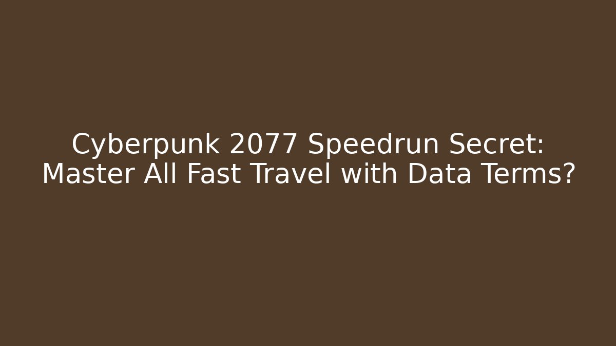 Cyberpunk 2077 Speedrun Secret: Master All Fast Travel with Data Terms?