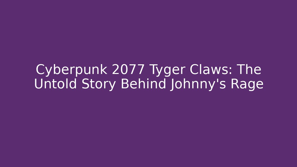 Cyberpunk 2077 Tyger Claws: The Untold Story Behind Johnny's Rage