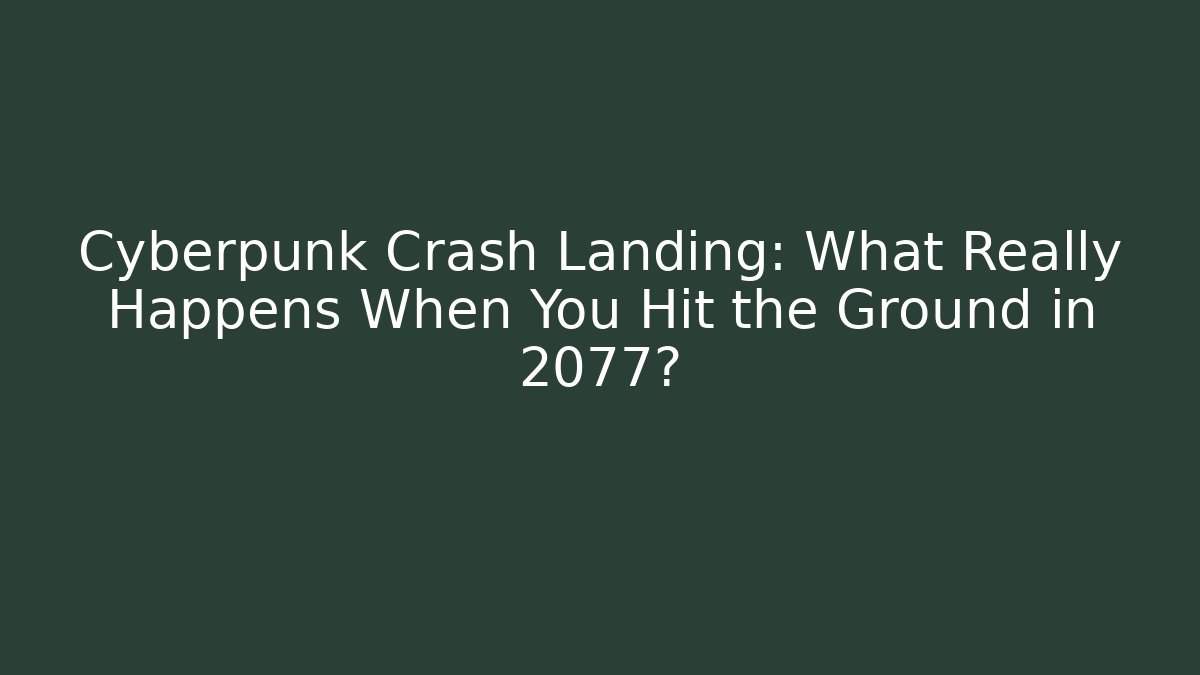 Cyberpunk Crash Landing: What Really Happens When You Hit the Ground in 2077?
