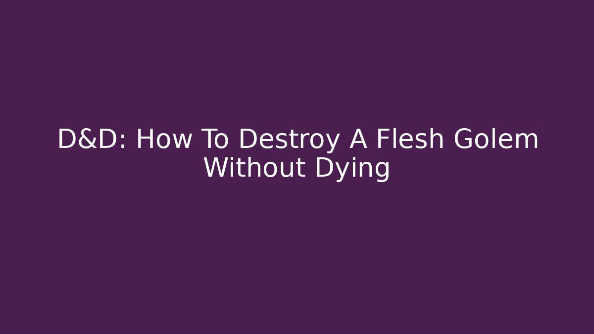 D&D: How To Destroy A Flesh Golem Without Dying