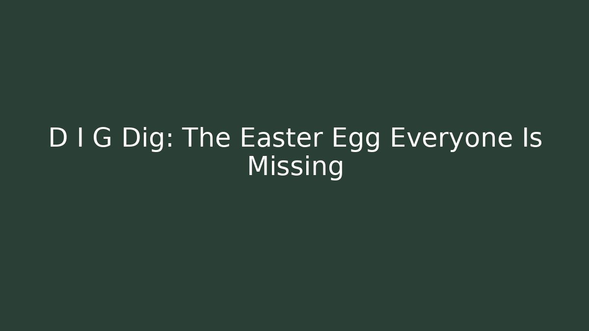 D I G Dig: The Easter Egg Everyone Is Missing
