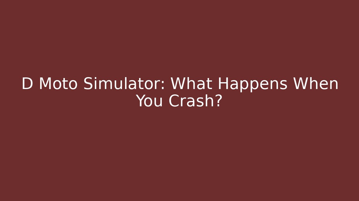 D Moto Simulator: What Happens When You Crash?