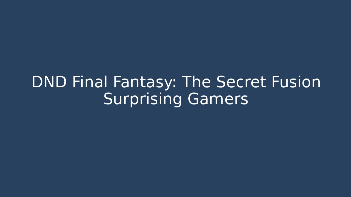 DND Final Fantasy: The Secret Fusion Surprising Gamers