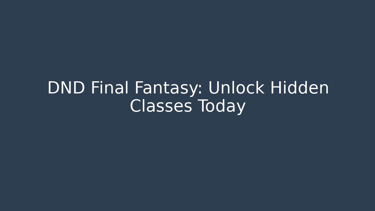 DND Final Fantasy: Unlock Hidden Classes Today