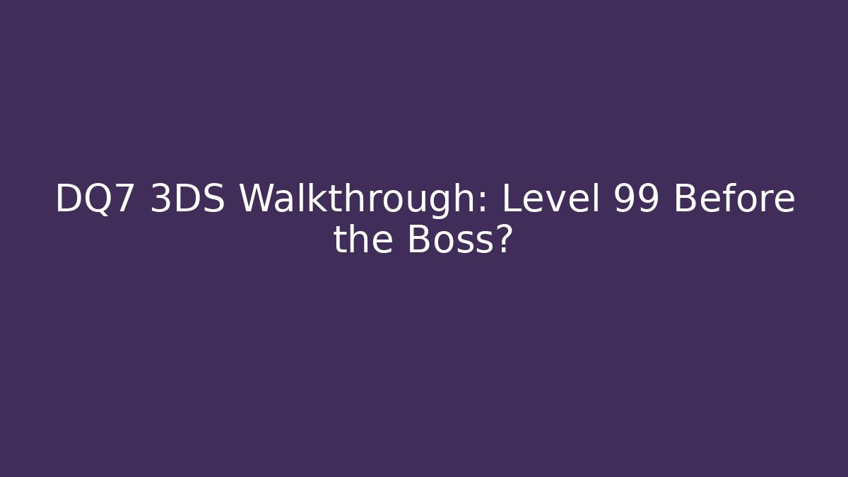 DQ7 3DS Walkthrough: Level 99 Before the Boss?