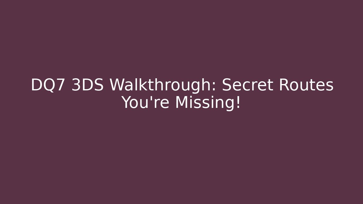 DQ7 3DS Walkthrough: Secret Routes You’re Missing!
