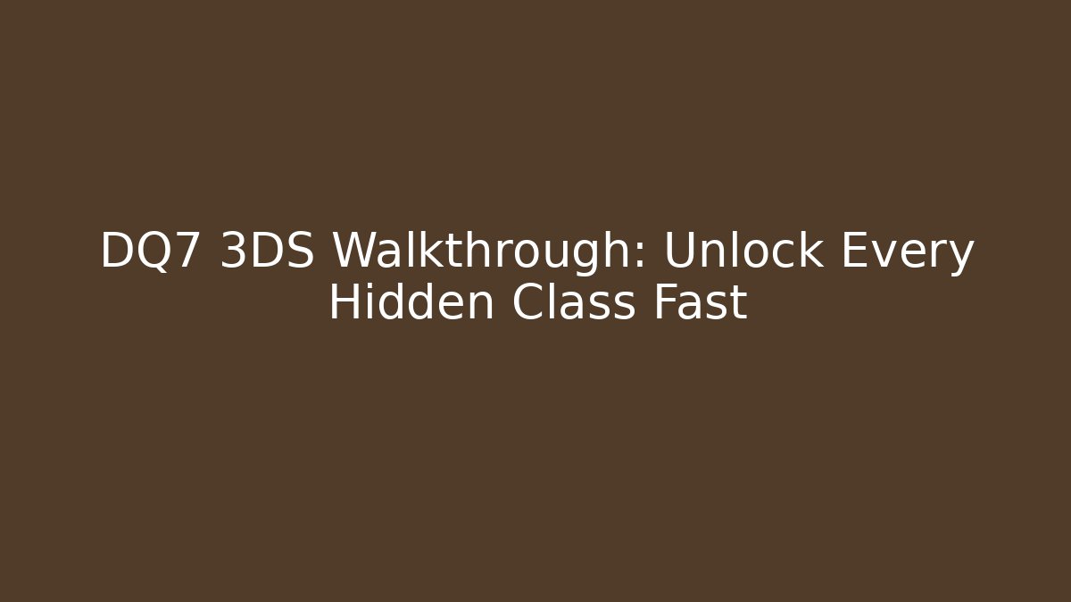 DQ7 3DS Walkthrough: Unlock Every Hidden Class Fast