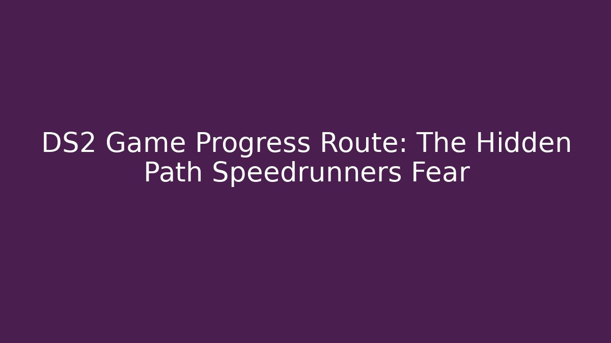 DS2 Game Progress Route: The Hidden Path Speedrunners Fear