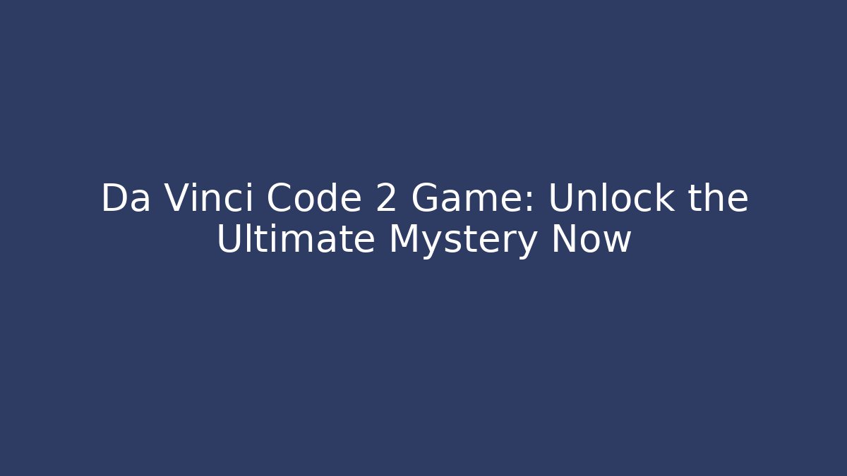 Da Vinci Code 2 Game: Unlock the Ultimate Mystery Now - Sports History Weekly