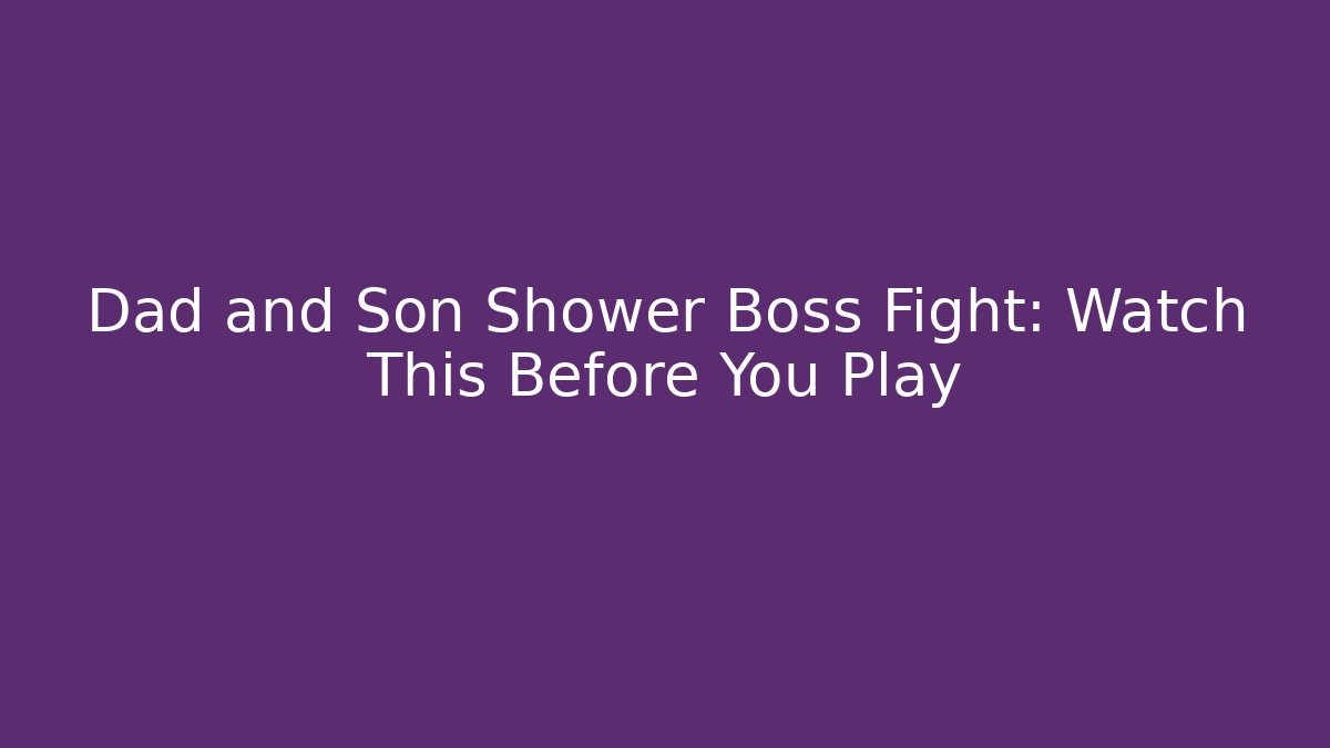 Dad and Son Shower Boss Fight: Watch This Before You Play