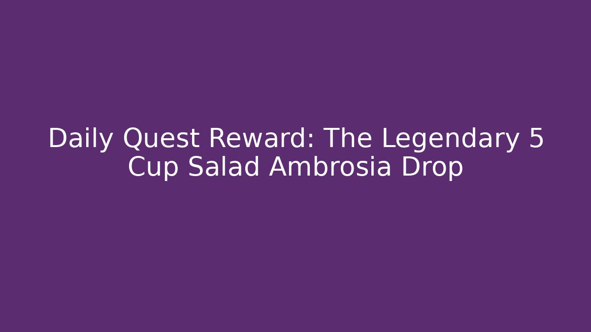 Daily Quest Reward: The Legendary 5 Cup Salad Ambrosia Drop