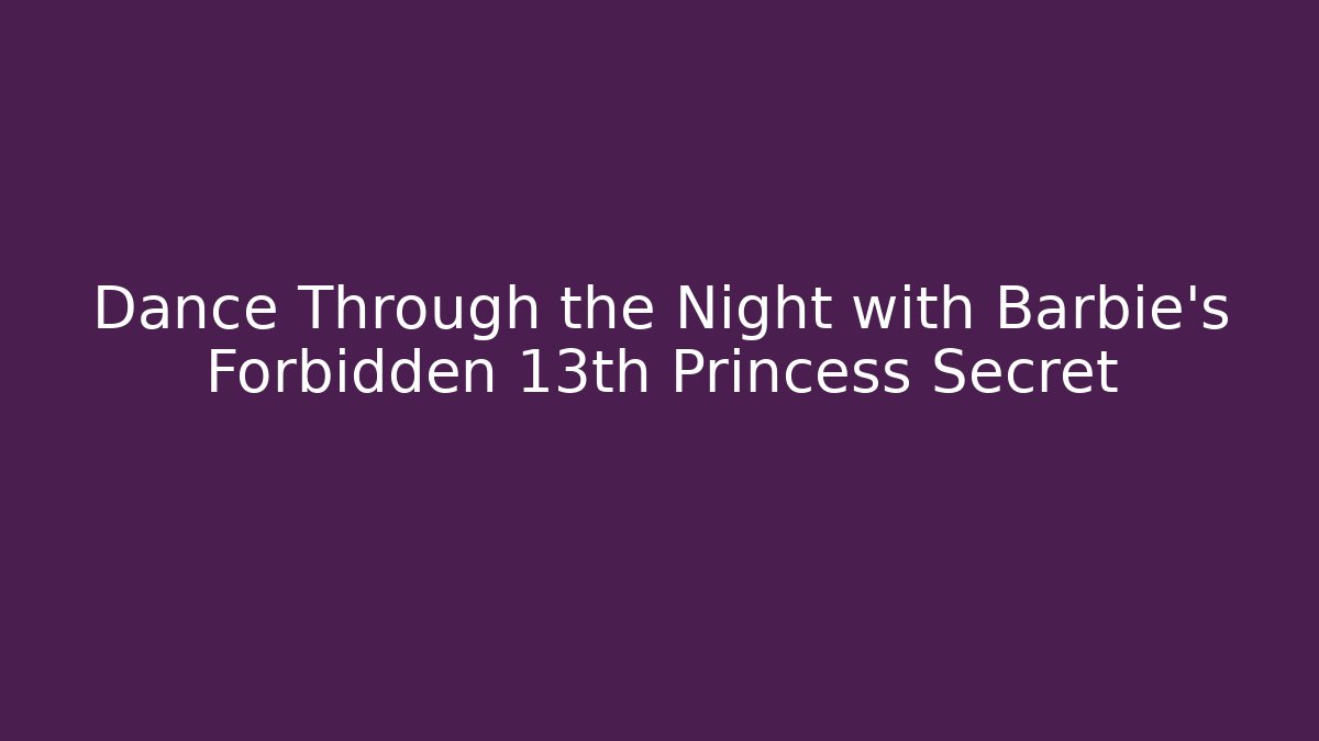 Dance Through the Night with Barbie's Forbidden 13th Princess Secret